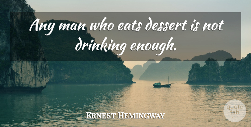 Ernest Hemingway Quote About Drinking, Men, Alcohol: Any Man Who Eats Dessert...