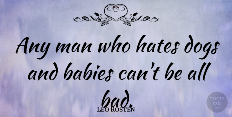 Leo Rosten Quote About American Novelist, Babies, Dogs, Hates, Man: Any Man Who Hates Dogs...