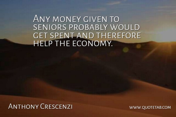 Anthony Crescenzi Quote About Given, Help, Money, Seniors, Spent: Any Money Given To Seniors...