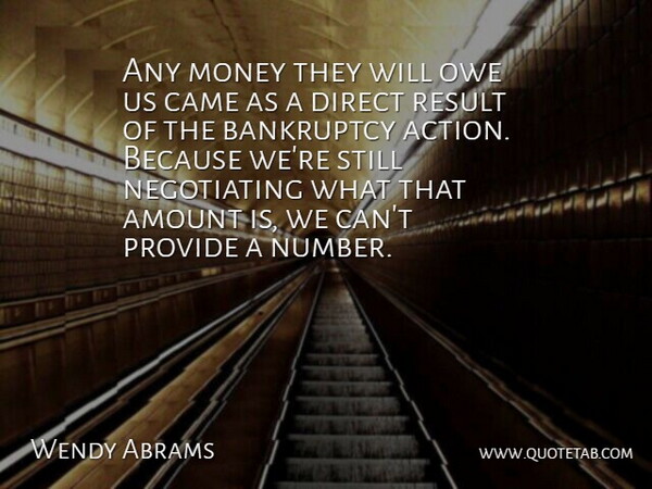 Wendy Abrams Quote About Amount, Bankruptcy, Came, Direct, Money: Any Money They Will Owe...