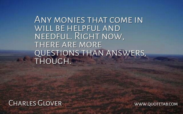 Charles Glover Quote About Helpful, Questions: Any Monies That Come In...