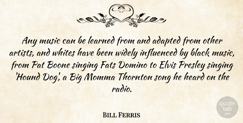 Bill Ferris Quote About Adapted, Black, Domino, Elvis, Fats: Any Music Can Be Learned...