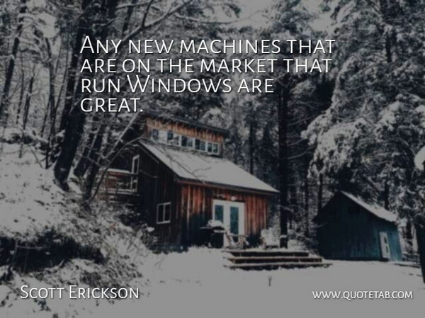 Scott Erickson Quote About Machines, Market, Run, Windows: Any New Machines That Are...