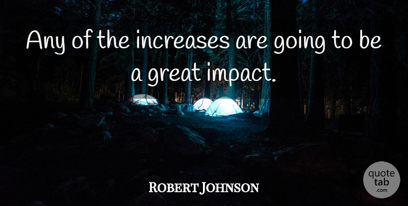 Robert Johnson Quote About Great, Increases: Any Of The Increases Are...
