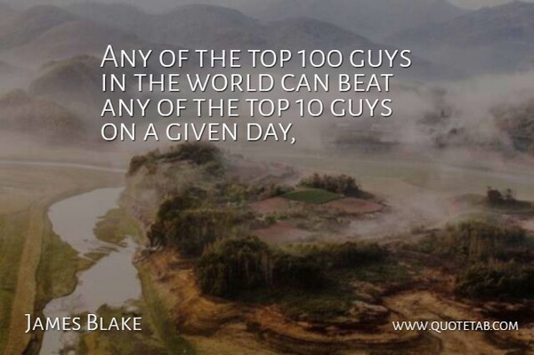 James Blake Quote About Beat, Given, Guys, Top: Any Of The Top 100...