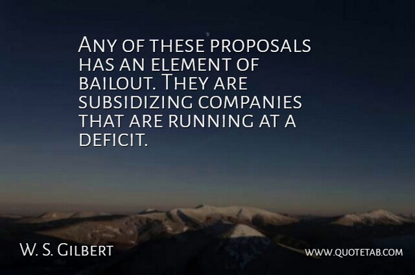 W. S. Gilbert Quote About Companies, Element, Proposals, Running: Any Of These Proposals Has...