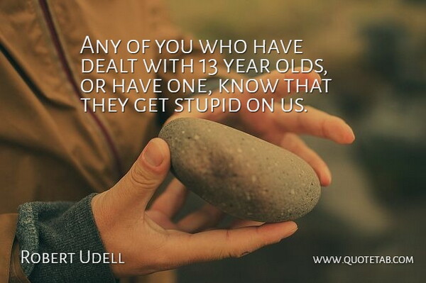 Robert Udell Quote About Dealt, Stupid, Year: Any Of You Who Have...