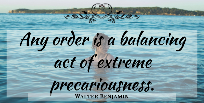 Walter Benjamin Quote About Order, Balance, Balancing Act: Any Order Is A Balancing...