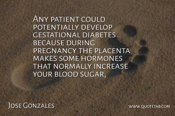 Jose Gonzales Quote About Blood, Develop, Diabetes, Hormones, Increase: Any Patient Could Potentially Develop...