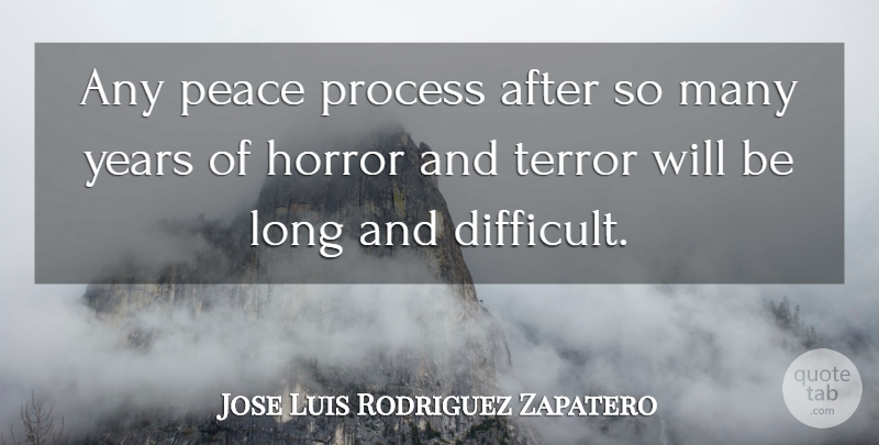 Jose Luis Rodriguez Zapatero Quote About Years, Long, Horror: Any Peace Process After So...