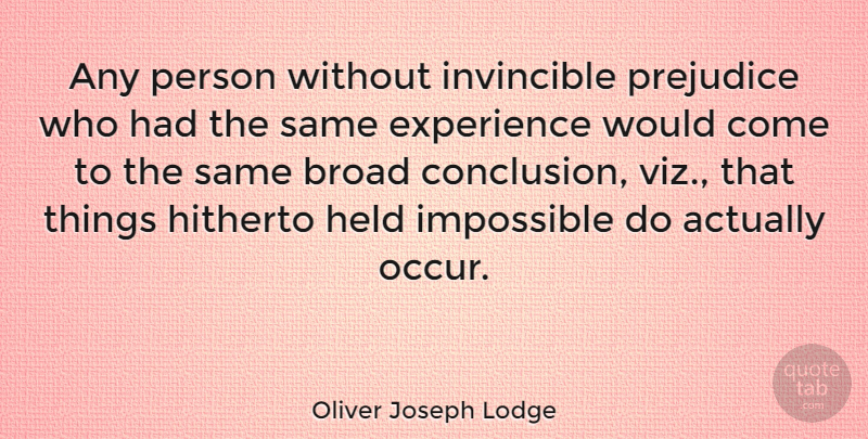 Oliver Joseph Lodge Quote About American Journalist, Broad, Experience, Held, Hitherto: Any Person Without Invincible Prejudice...