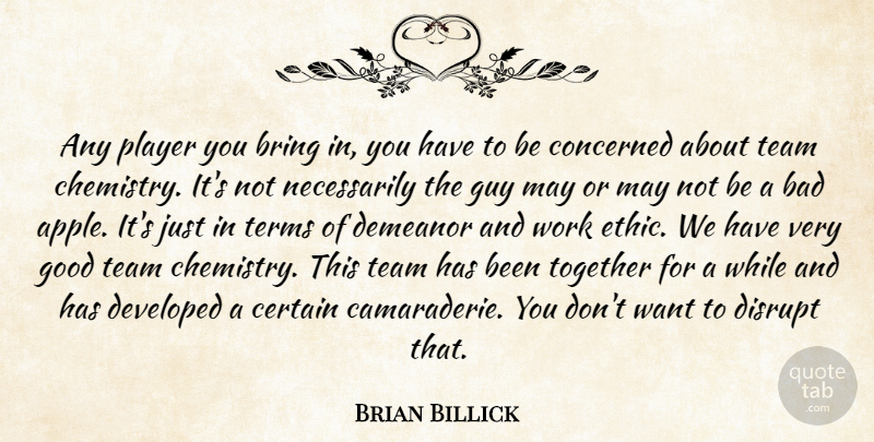 Brian Billick Quote About Bad, Bring, Certain, Concerned, Demeanor: Any Player You Bring In...