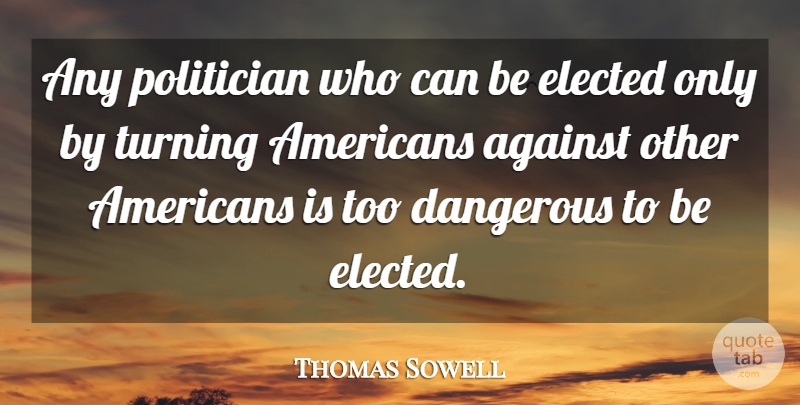 Thomas Sowell Quote About Politician, Dangerous: Any Politician Who Can Be...