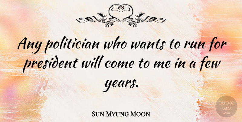 Sun Myung Moon Quote About Running, Years, President: Any Politician Who Wants To...
