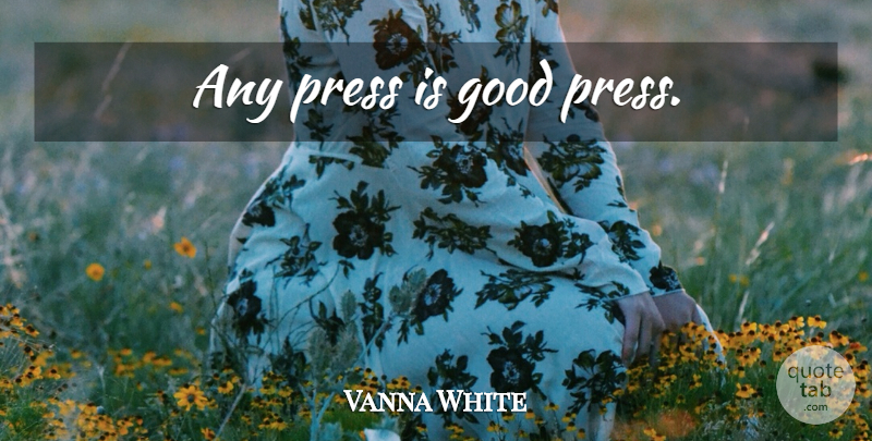 Vanna White Quote About Presses: Any Press Is Good Press...