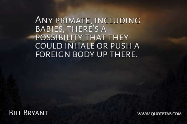 Bill Bryant Quote About Body, Foreign, Including, Inhale, Push: Any Primate Including Babies Theres...