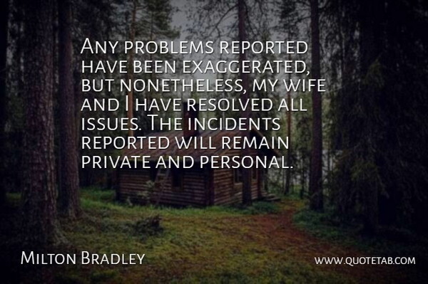 Milton Bradley Quote About Incidents, Private, Problems, Remain, Reported: Any Problems Reported Have Been...