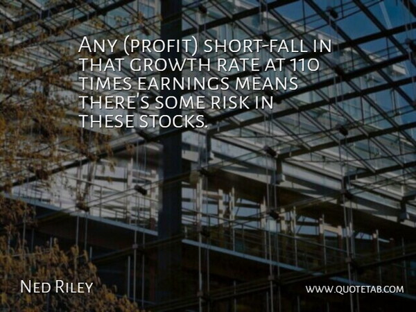Ned Riley Quote About Earnings, Growth, Means, Rate, Risk: Any Profit Short Fall In...