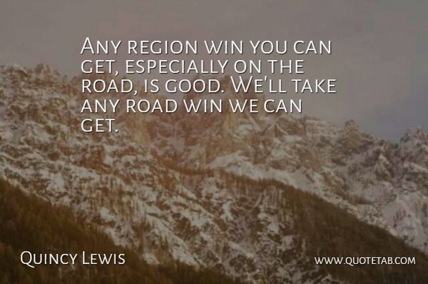 Quincy Lewis Quote About Region, Road, Win: Any Region Win You Can...