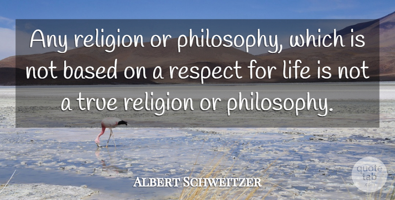 Albert Schweitzer Quote About Based, Life, Religion, Respect, True: Any Religion Or Philosophy Which...