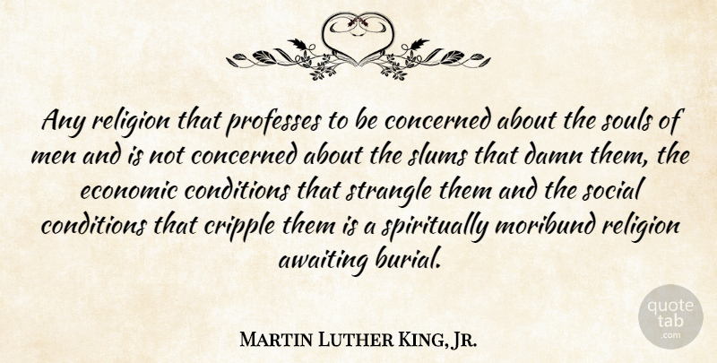 Martin Luther King, Jr. Quote About Concerned, Conditions, Cripple, Damn, Men: Any Religion That Professes To...