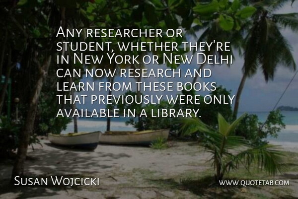 Susan Wojcicki Quote About Available, Books, Delhi, Learn, Researcher: Any Researcher Or Student Whether...