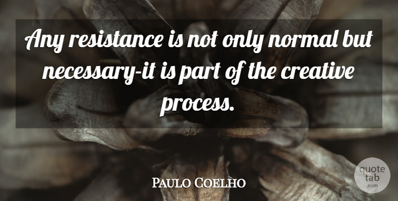Paulo Coelho Quote About Creative, Resistance, Normal: Any Resistance Is Not Only...