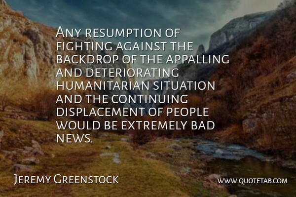 Jeremy Greenstock Quote About Against, Appalling, Backdrop, Bad, Continuing: Any Resumption Of Fighting Against...