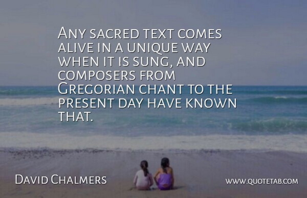 David Chalmers Quote About Alive, Chant, Composers, Known, Present: Any Sacred Text Comes Alive...