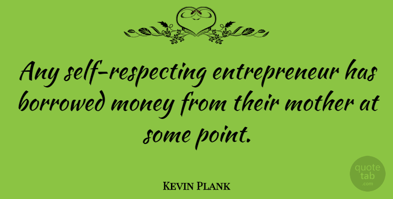 Kevin Plank Quote About Mother, Self, Entrepreneur: Any Self Respecting Entrepreneur Has...
