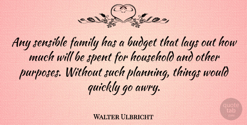 Walter Ulbricht Quote About Purpose, Planning, Sensible: Any Sensible Family Has A...