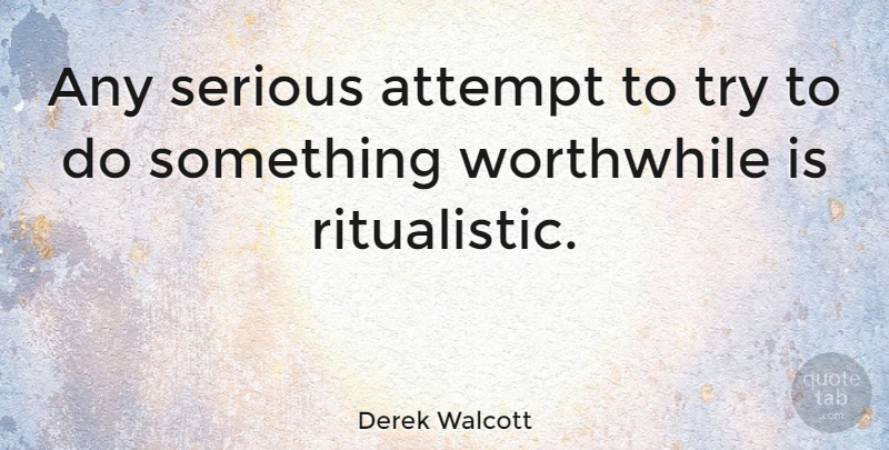 Derek Walcott Quote About Trying, Serious, Worthwhile: Any Serious Attempt To Try...