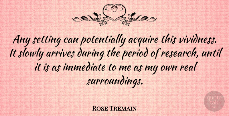 Rose Tremain Quote About Real, Research, Surroundings: Any Setting Can Potentially Acquire...