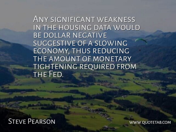 Steve Pearson Quote About Amount, Data, Dollar, Housing, Monetary: Any Significant Weakness In The...