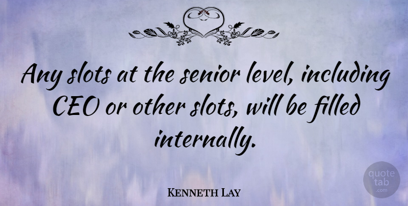 Kenneth Lay Quote About Filled, Including: Any Slots At The Senior...