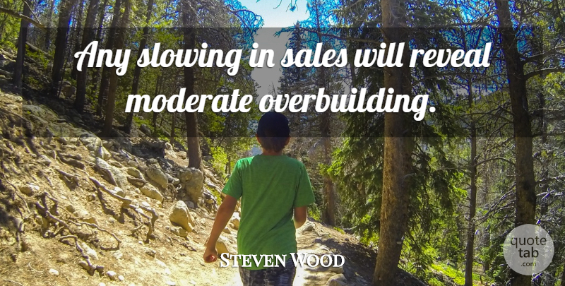 Steven Wood Quote About Moderate, Reveal, Sales, Slowing: Any Slowing In Sales Will...