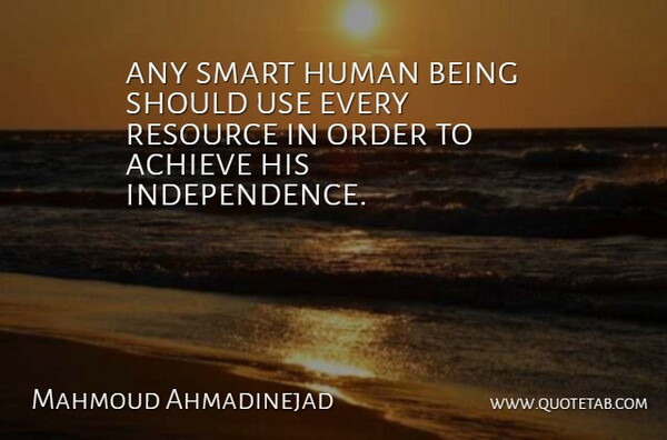 Mahmoud Ahmadinejad Quote About Achieve, Human, Order, Resource, Smart: Any Smart Human Being Should...