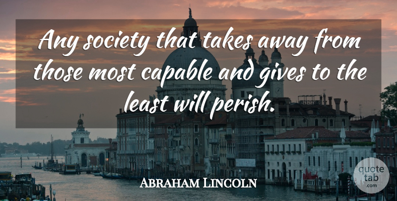 Abraham Lincoln Quote About Giving, Society, Capable: Any Society That Takes Away...