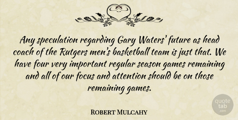 Robert Mulcahy Quote About Attention, Basketball, Coach, Focus, Four: Any Speculation Regarding Gary Waters...