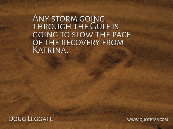 Doug Leggate Quote About Gulf, Pace, Recovery, Slow, Storm: Any Storm Going Through The...