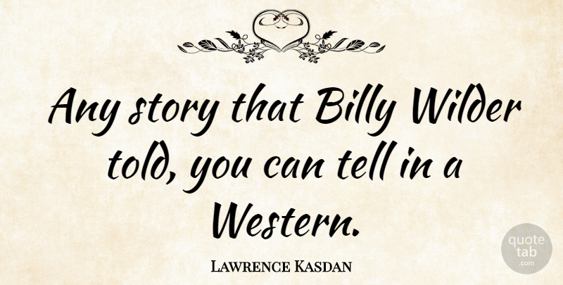 Lawrence Kasdan Quote About Stories, Wilder, Western: Any Story That Billy Wilder...