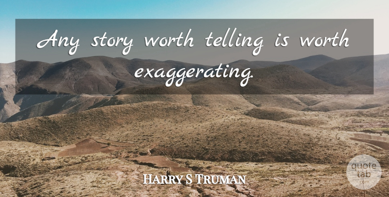 Harry S Truman Quote About Stories, Exaggerating: Any Story Worth Telling Is...