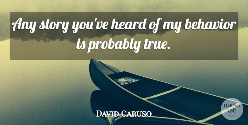 David Caruso Quote About Stories, Behavior, Heard: Any Story Youve Heard Of...