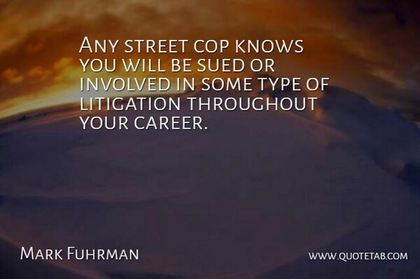 Mark Fuhrman Quote About Cop, Knows, Litigation, Sued, Throughout: Any Street Cop Knows You...