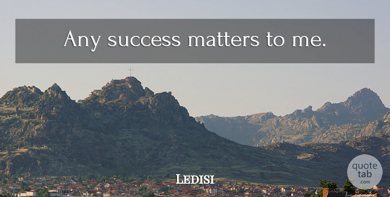 Ledisi Quote About Matter: Any Success Matters To Me...