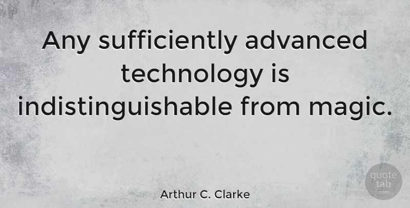 Arthur C. Clarke: Any sufficiently advanced technology is ...