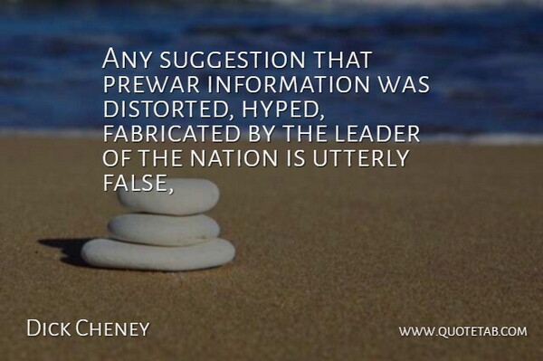 Dick Cheney Quote About Fabricated, Information, Leader, Nation, Suggestion: Any Suggestion That Prewar Information...