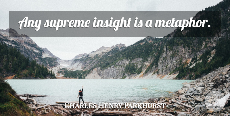 Charles Henry Parkhurst Quote About Metaphor, Insight, Supreme: Any Supreme Insight Is A...