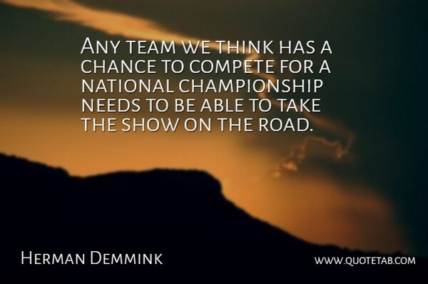 Herman Demmink Quote About Chance, Compete, National, Needs, Team: Any Team We Think Has...