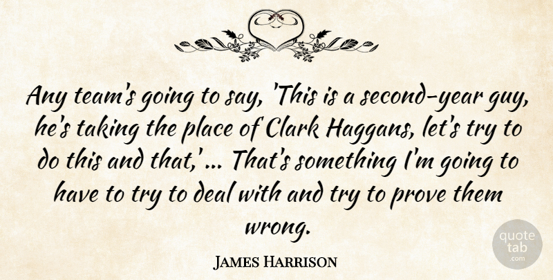 James Harrison Quote About Clark, Deal, Prove, Taking: Any Teams Going To Say...